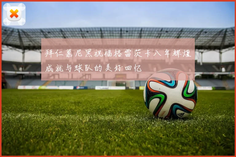 拜仁慕尼黑祝福格雷茨卡八年辉煌成就与球队的美好回忆