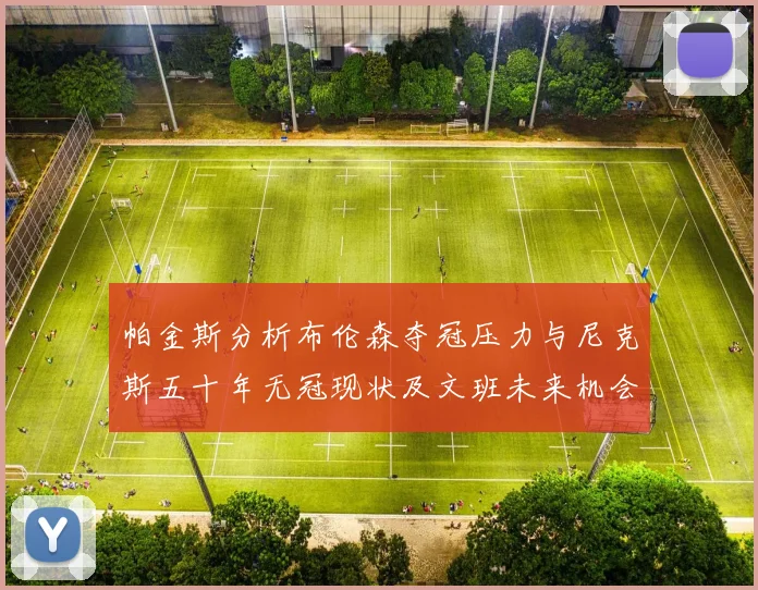 帕金斯分析布伦森夺冠压力与尼克斯五十年无冠现状及文班未来机会